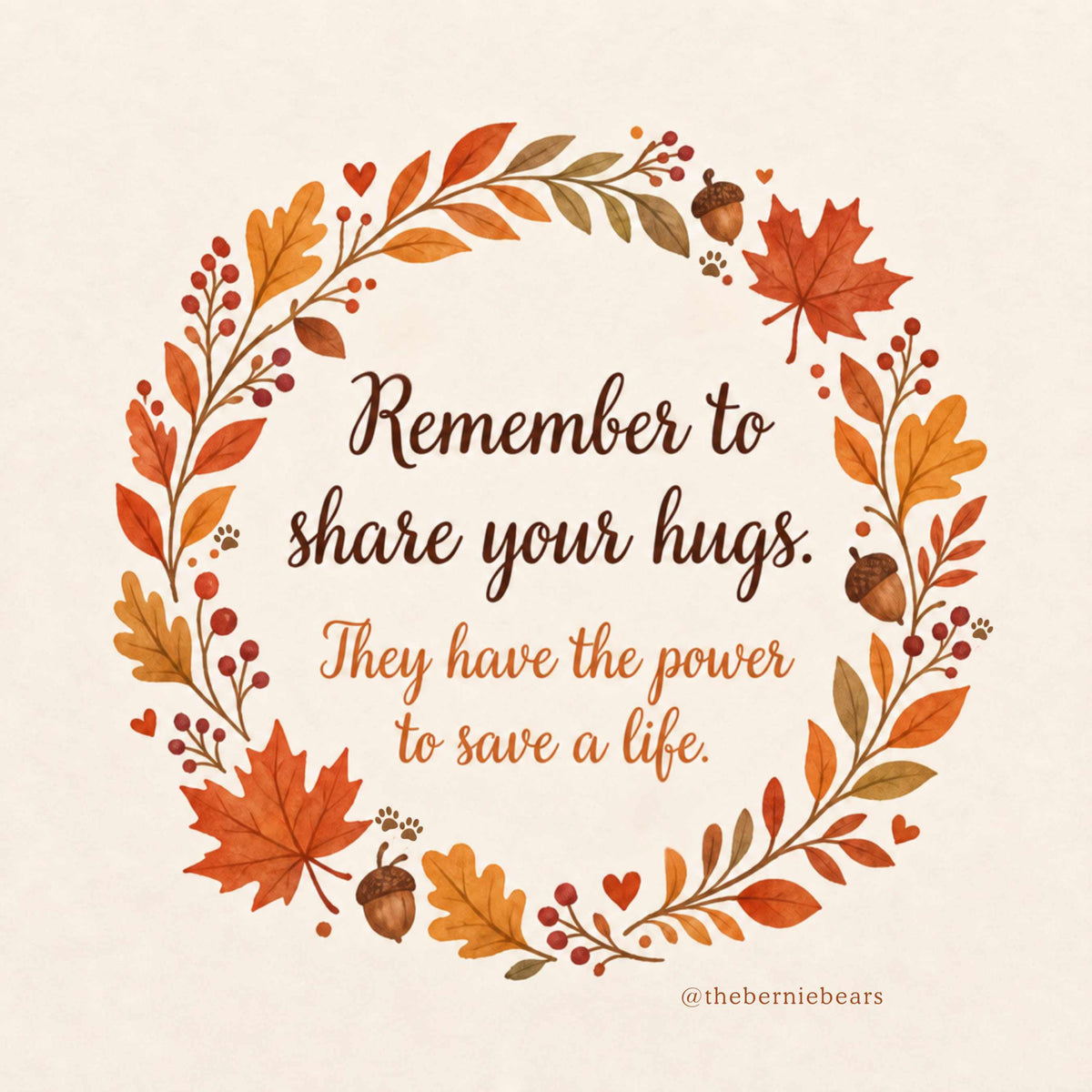 A watercolor autumn wreath of maple leaves, oak leaves, berries, acorns, hearts, and paw prints surrounding the text "Remember to share your hugs. They have the power to save a life."