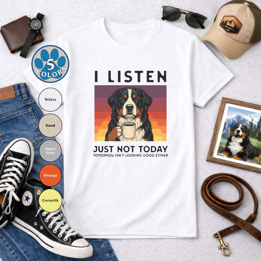 I Listen Just Not Today Bernese Mountain Dog T-Shirt | Funny Sarcastic Berner Tee